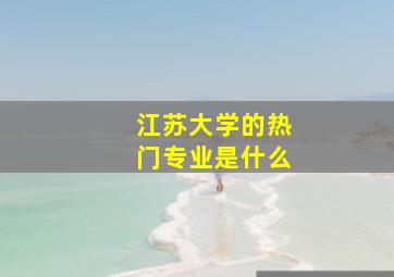 江苏大学的热门专业是什么