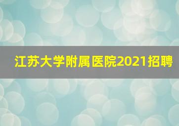 江苏大学附属医院2021招聘