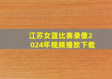 江苏女篮比赛录像2024年视频播放下载