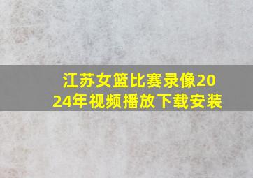 江苏女篮比赛录像2024年视频播放下载安装