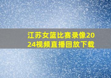 江苏女篮比赛录像2024视频直播回放下载