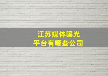 江苏媒体曝光平台有哪些公司