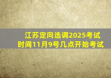 江苏定向选调2025考试时间11月9号几点开始考试