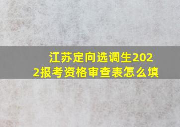 江苏定向选调生2022报考资格审查表怎么填