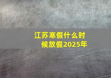 江苏寒假什么时候放假2025年