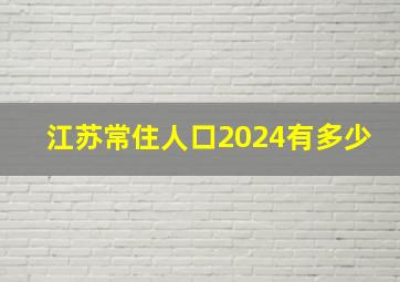 江苏常住人口2024有多少