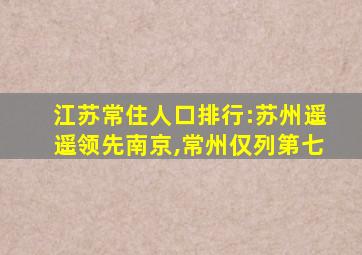 江苏常住人口排行:苏州遥遥领先南京,常州仅列第七