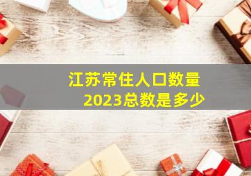 江苏常住人口数量2023总数是多少