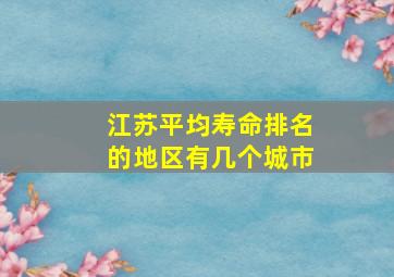 江苏平均寿命排名的地区有几个城市