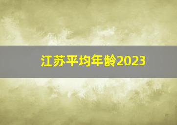 江苏平均年龄2023