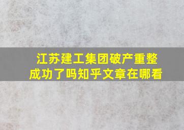 江苏建工集团破产重整成功了吗知乎文章在哪看