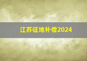 江苏征地补偿2024