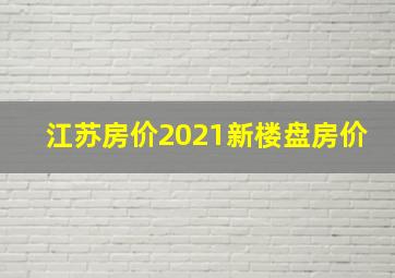 江苏房价2021新楼盘房价