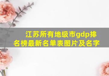 江苏所有地级市gdp排名榜最新名单表图片及名字