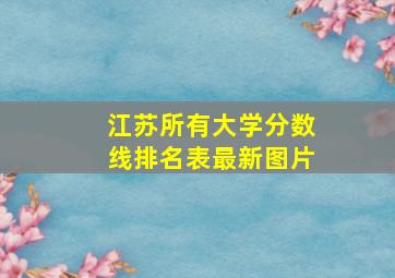 江苏所有大学分数线排名表最新图片