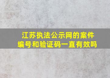 江苏执法公示网的案件编号和验证码一直有效吗