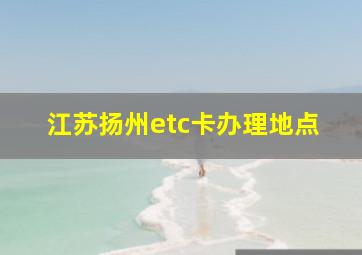 江苏扬州etc卡办理地点