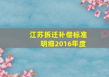 江苏拆迁补偿标准明细2016年度