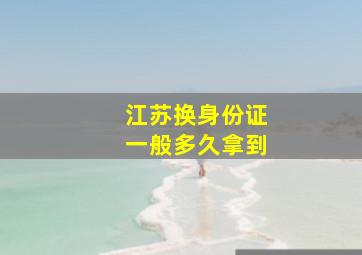 江苏换身份证一般多久拿到