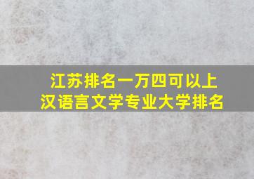 江苏排名一万四可以上汉语言文学专业大学排名