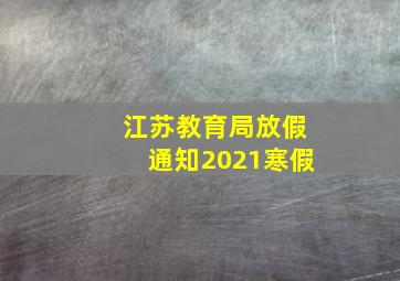 江苏教育局放假通知2021寒假