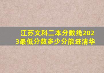 江苏文科二本分数线2023最低分数多少分能进清华