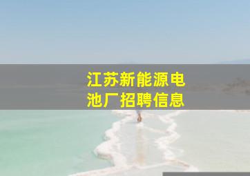 江苏新能源电池厂招聘信息