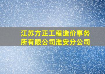 江苏方正工程造价事务所有限公司淮安分公司