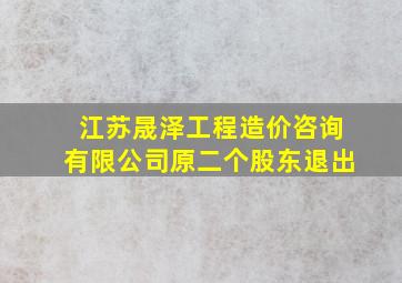 江苏晟泽工程造价咨询有限公司原二个股东退出