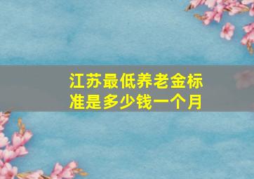 江苏最低养老金标准是多少钱一个月