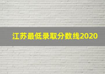 江苏最低录取分数线2020