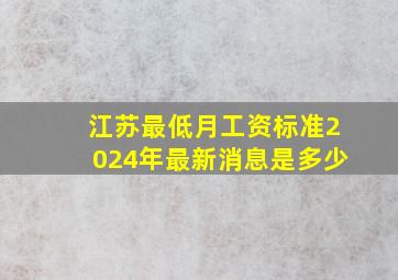 江苏最低月工资标准2024年最新消息是多少