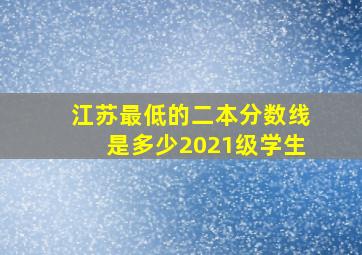 江苏最低的二本分数线是多少2021级学生