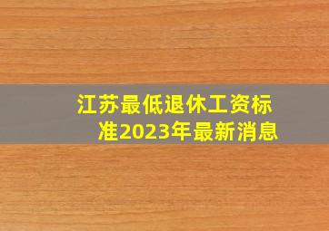 江苏最低退休工资标准2023年最新消息