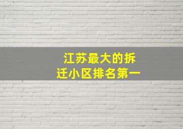 江苏最大的拆迁小区排名第一