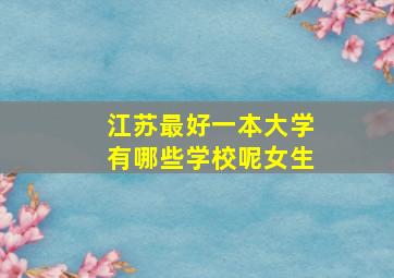 江苏最好一本大学有哪些学校呢女生