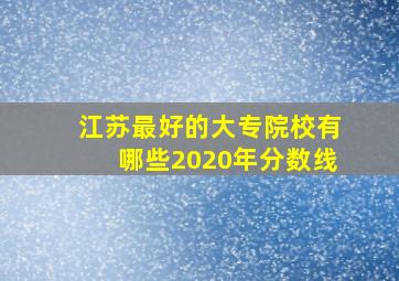 江苏最好的大专院校有哪些2020年分数线