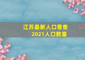 江苏最新人口普查2021人口数量