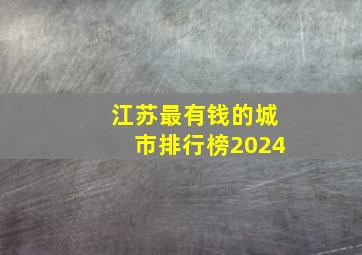 江苏最有钱的城市排行榜2024