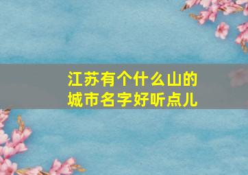 江苏有个什么山的城市名字好听点儿