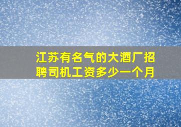 江苏有名气的大酒厂招聘司机工资多少一个月