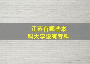 江苏有哪些本科大学设有专科