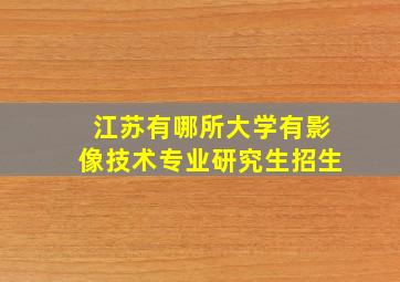 江苏有哪所大学有影像技术专业研究生招生