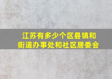 江苏有多少个区县镇和街道办事处和社区居委会