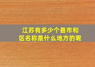 江苏有多少个县市和区名称是什么地方的呢