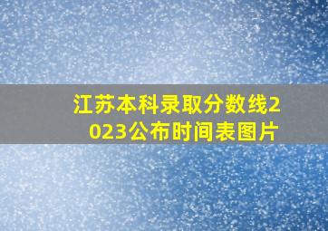 江苏本科录取分数线2023公布时间表图片