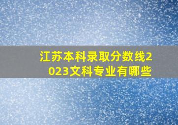 江苏本科录取分数线2023文科专业有哪些