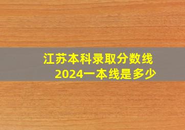 江苏本科录取分数线2024一本线是多少