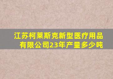 江苏柯莱斯克新型医疗用品有限公司23年产量多少吨