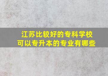 江苏比较好的专科学校可以专升本的专业有哪些